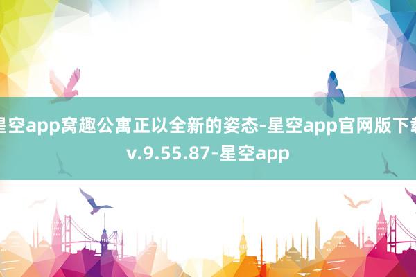 星空app窝趣公寓正以全新的姿态-星空app官网版下载v.9.55.87-星空app