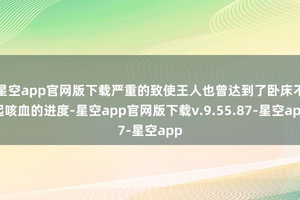 星空app官网版下载严重的致使王人也曾达到了卧床不起咳血的进度-星空app官网版下载v.9.55.87-星空app