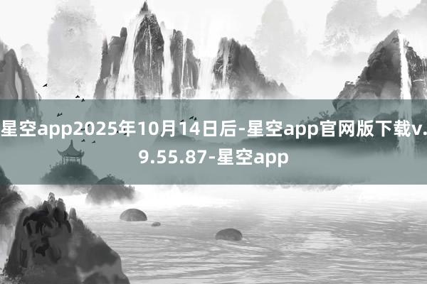星空app2025年10月14日后-星空app官网版下载v.9.55.87-星空app