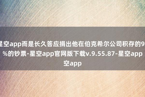 星空app而是长久答应捐出他在伯克希尔公司积存的99%的钞票-星空app官网版下载v.9.55.87-星空app