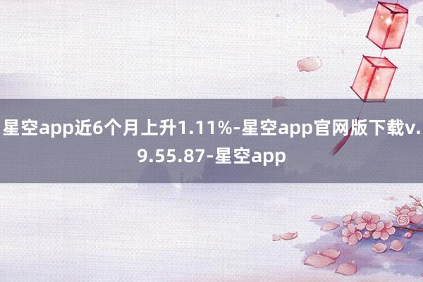 星空app近6个月上升1.11%-星空app官网版下载v.9.55.87-星空app