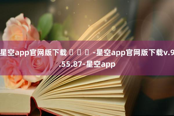 星空app官网版下载 ​​​-星空app官网版下载v.9.55.87-星空app