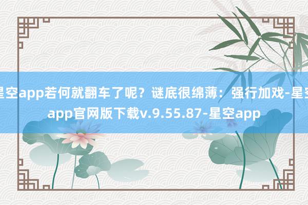 星空app若何就翻车了呢？谜底很绵薄：强行加戏-星空app官网版下载v.9.55.87-星空app