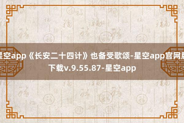 星空app《长安二十四计》也备受歌颂-星空app官网版下载v.9.55.87-星空app