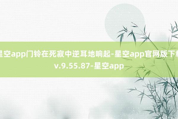 星空app门铃在死寂中逆耳地响起-星空app官网版下载v.9.55.87-星空app