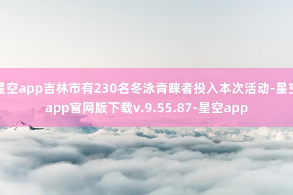 星空app吉林市有230名冬泳青睐者投入本次活动-星空app官网版下载v.9.55.87-星空app