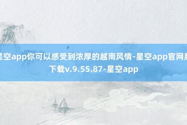 星空app你可以感受到浓厚的越南风情-星空app官网版下载v.9.55.87-星空app