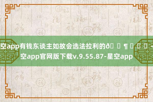 星空app有钱东谈主如故会选法拉利的🐶 ​​​-星空app官网版下载v.9.55.87-星空app