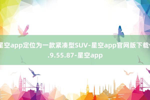 星空app定位为一款紧凑型SUV-星空app官网版下载v.9.55.87-星空app