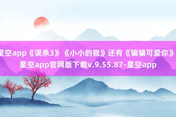 星空app《误杀3》《小小的我》还有《骗骗可爱你》-星空app官网版下载v.9.55.87-星空app