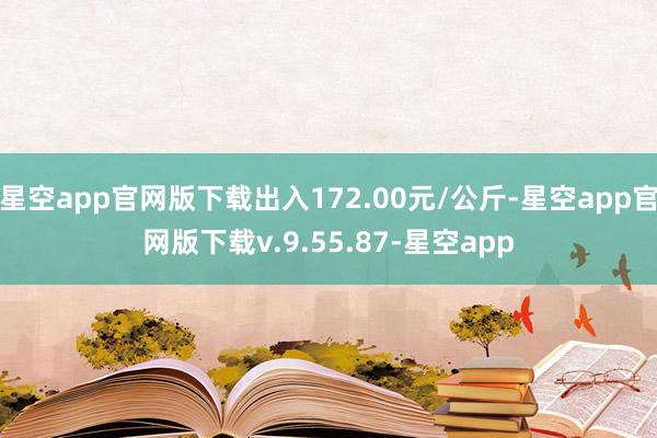 星空app官网版下载出入172.00元/公斤-星空app官网版下载v.9.55.87-星空app