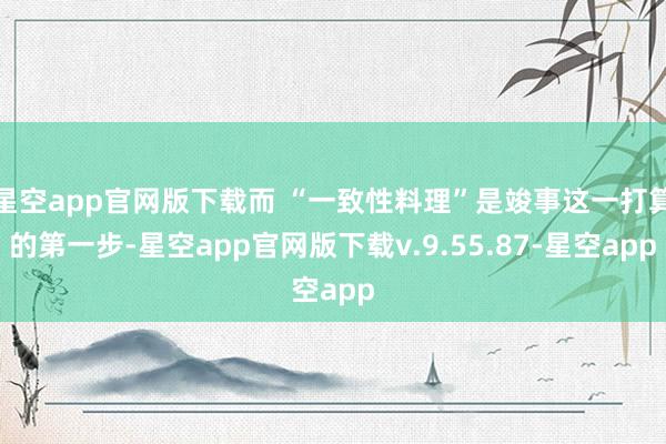 星空app官网版下载而 “一致性料理”是竣事这一打算的第一步-星空app官网版下载v.9.55.87-星空app