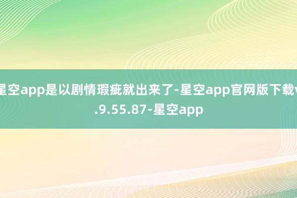 星空app是以剧情瑕疵就出来了-星空app官网版下载v.9.55.87-星空app