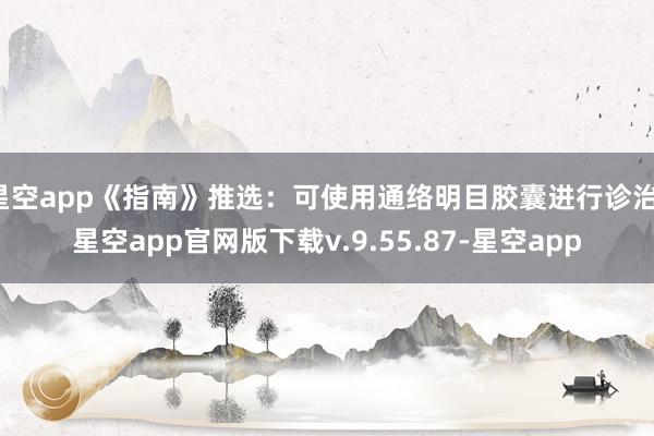 星空app《指南》推选：可使用通络明目胶囊进行诊治-星空app官网版下载v.9.55.87-星空app