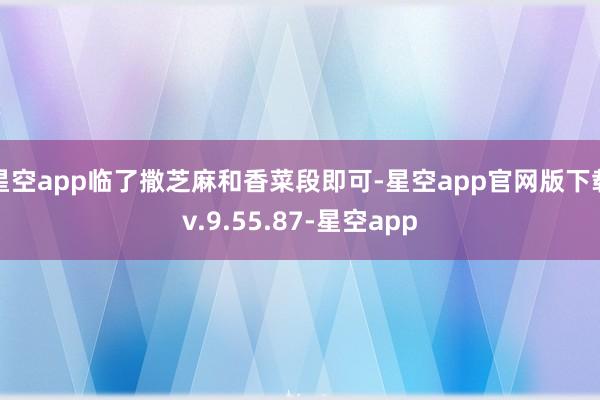 星空app临了撒芝麻和香菜段即可-星空app官网版下载v.9.55.87-星空app