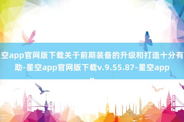 星空app官网版下载关于前期装备的升级和打造十分有匡助-星空app官网版下载v.9.55.87-星空app
